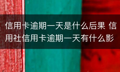 信用卡逾期一天是什么后果 信用社信用卡逾期一天有什么影响