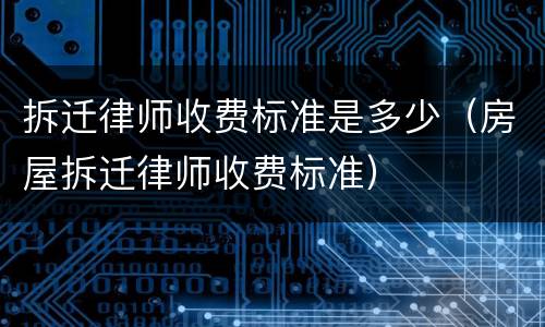 拆迁律师收费标准是多少（房屋拆迁律师收费标准）