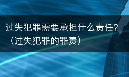 过失犯罪需要承担什么责任？（过失犯罪的罪责）