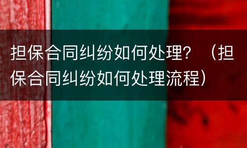 担保合同纠纷如何处理？（担保合同纠纷如何处理流程）