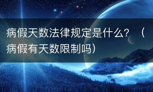 病假天数法律规定是什么？（病假有天数限制吗）