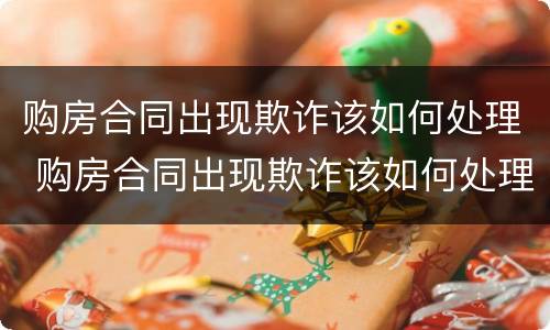 购房合同出现欺诈该如何处理 购房合同出现欺诈该如何处理好