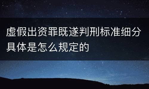 虚假出资罪既遂判刑标准细分具体是怎么规定的
