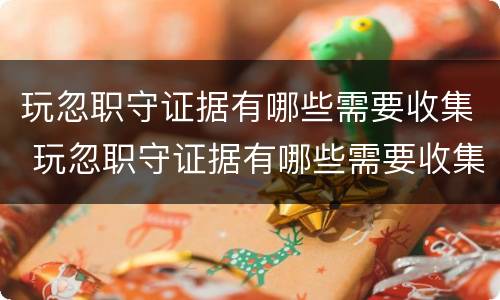 玩忽职守证据有哪些需要收集 玩忽职守证据有哪些需要收集的信息