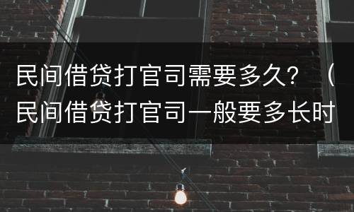 民间借贷打官司需要多久？（民间借贷打官司一般要多长时间）
