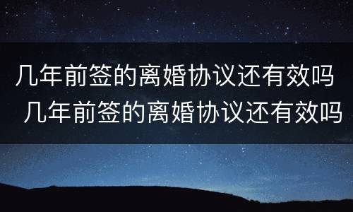 几年前签的离婚协议还有效吗 几年前签的离婚协议还有效吗