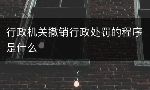 行政机关撤销行政处罚的程序是什么