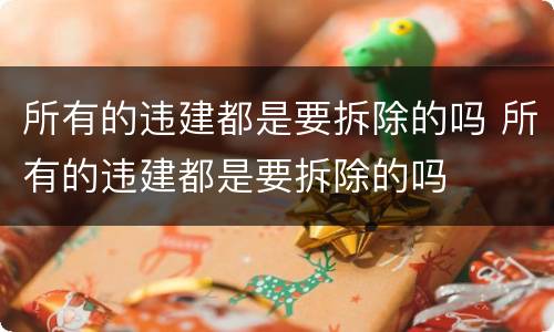 所有的违建都是要拆除的吗 所有的违建都是要拆除的吗