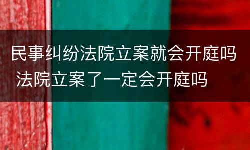 民事纠纷法院立案就会开庭吗 法院立案了一定会开庭吗