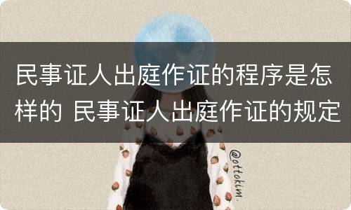 民事证人出庭作证的程序是怎样的 民事证人出庭作证的规定
