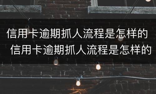 信用卡逾期抓人流程是怎样的 信用卡逾期抓人流程是怎样的呢