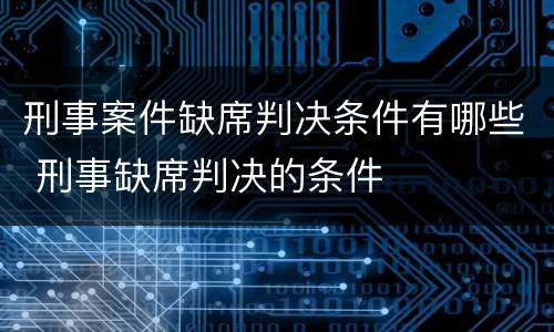 刑事案件缺席判决条件有哪些 刑事缺席判决的条件