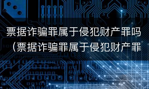 票据诈骗罪属于侵犯财产罪吗（票据诈骗罪属于侵犯财产罪吗）