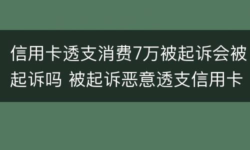 信用卡透支消费7万被起诉会被起诉吗 被起诉恶意透支信用卡