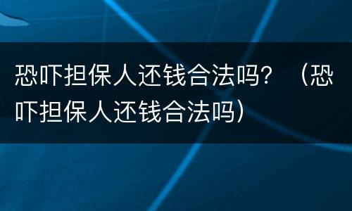 恐吓担保人还钱合法吗？（恐吓担保人还钱合法吗）