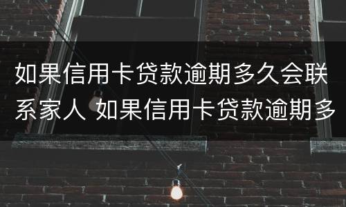如果信用卡贷款逾期多久会联系家人 如果信用卡贷款逾期多久会联系家人呢