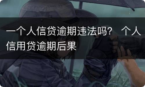 一个人信贷逾期违法吗？ 个人信用贷逾期后果
