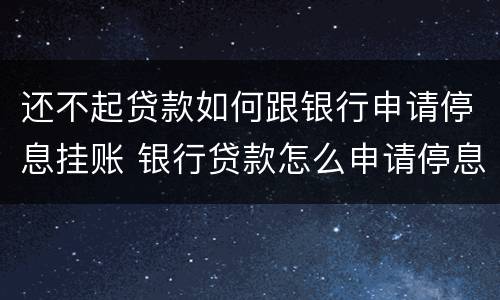 还不起贷款如何跟银行申请停息挂账 银行贷款怎么申请停息挂账