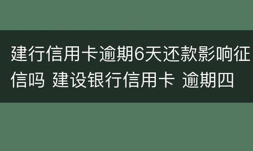 建行信用卡逾期6天还款影响征信吗 建设银行信用卡 逾期四天有没有影响?