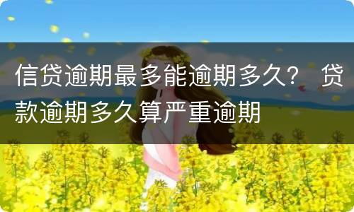 信贷逾期最多能逾期多久？ 贷款逾期多久算严重逾期