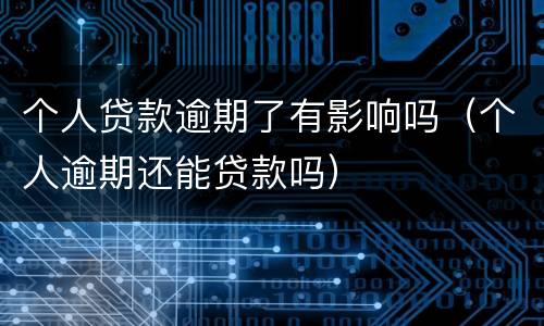 个人贷款逾期了有影响吗（个人逾期还能贷款吗）