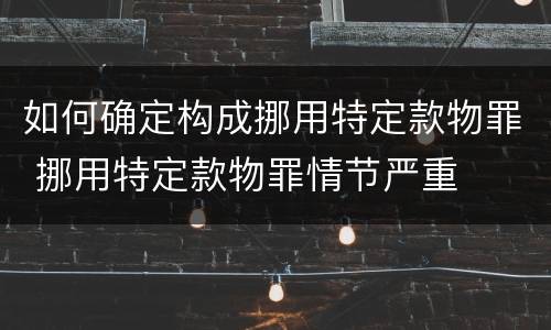如何确定构成挪用特定款物罪 挪用特定款物罪情节严重