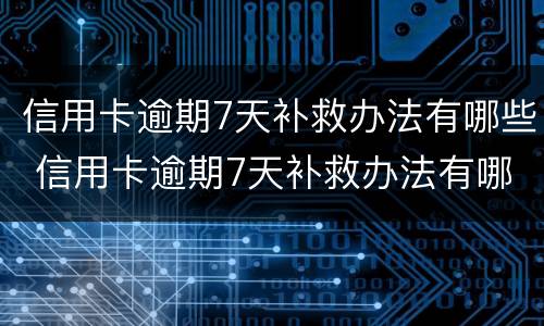 信用卡逾期7天补救办法有哪些 信用卡逾期7天补救办法有哪些问题
