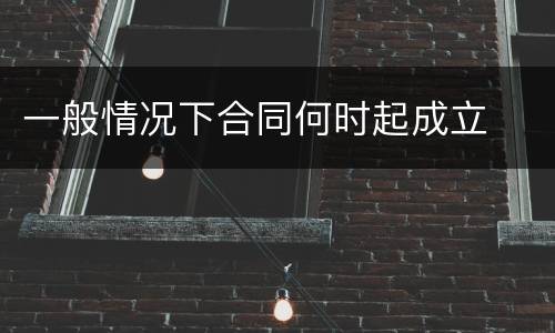 一般情况下合同何时起成立