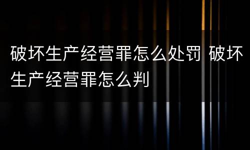 破坏生产经营罪怎么处罚 破坏生产经营罪怎么判