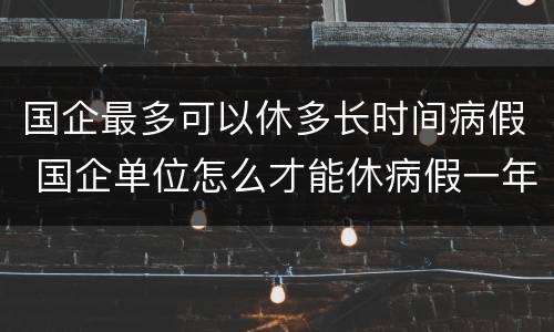 国企最多可以休多长时间病假 国企单位怎么才能休病假一年