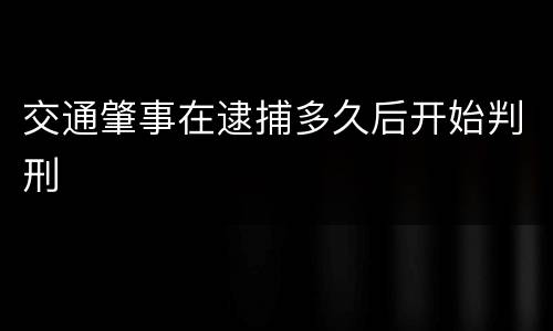 交通肇事在逮捕多久后开始判刑