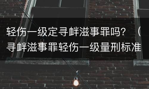 轻伤一级定寻衅滋事罪吗？（寻衅滋事罪轻伤一级量刑标准）