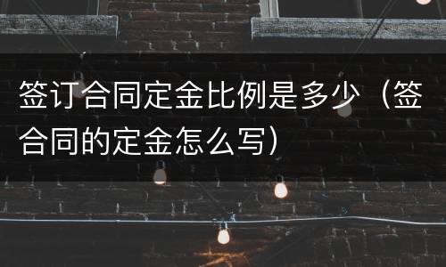 签订合同定金比例是多少（签合同的定金怎么写）