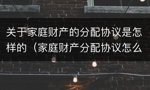 关于家庭财产的分配协议是怎样的（家庭财产分配协议怎么写）