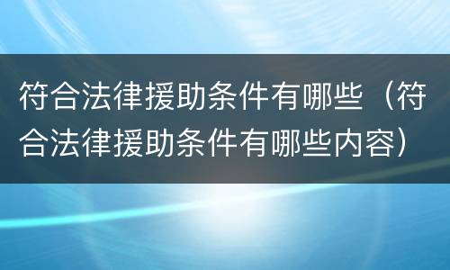 符合法律援助条件有哪些（符合法律援助条件有哪些内容）