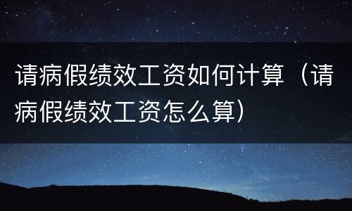 请病假绩效工资如何计算（请病假绩效工资怎么算）