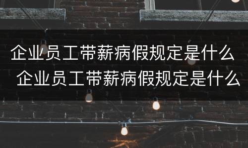 企业员工带薪病假规定是什么 企业员工带薪病假规定是什么时候实施