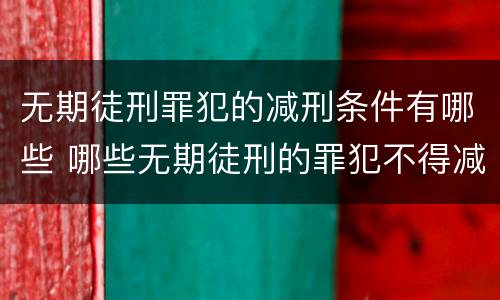 无期徒刑罪犯的减刑条件有哪些 哪些无期徒刑的罪犯不得减刑