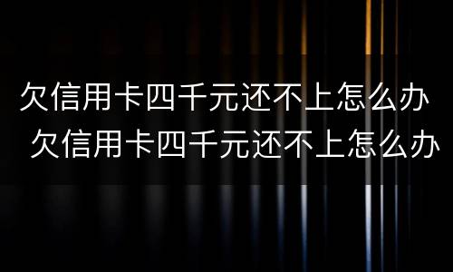 欠信用卡四千元还不上怎么办 欠信用卡四千元还不上怎么办呢