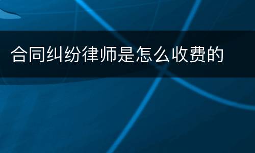 合同纠纷律师是怎么收费的