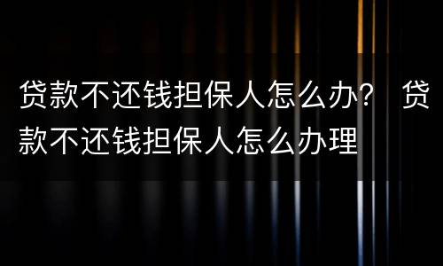 贷款不还钱担保人怎么办？ 贷款不还钱担保人怎么办理