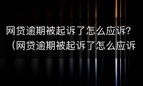 网贷逾期被起诉了怎么应诉？（网贷逾期被起诉了怎么应诉）