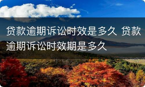 贷款逾期诉讼时效是多久 贷款逾期诉讼时效期是多久