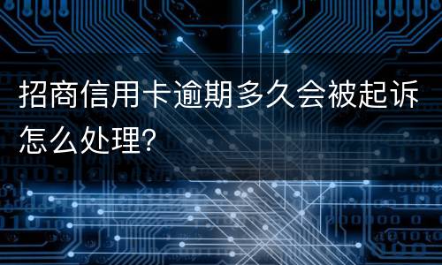 招商信用卡逾期多久会被起诉怎么处理？
