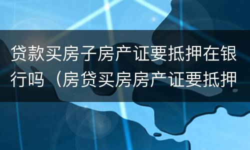 贷款买房子房产证要抵押在银行吗（房贷买房房产证要抵押银行吗）
