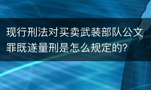 现行刑法对买卖武装部队公文罪既遂量刑是怎么规定的？