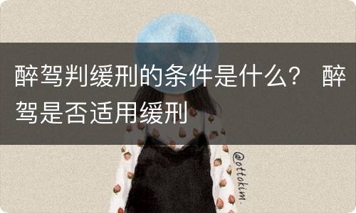醉驾判缓刑的条件是什么？ 醉驾是否适用缓刑