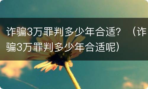 诈骗3万罪判多少年合适？（诈骗3万罪判多少年合适呢）