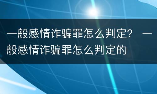 一般感情诈骗罪怎么判定？ 一般感情诈骗罪怎么判定的
