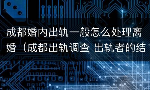 成都婚内出轨一般怎么处理离婚（成都出轨调查 出轨者的结果无非三个,你知道吗_手机...）